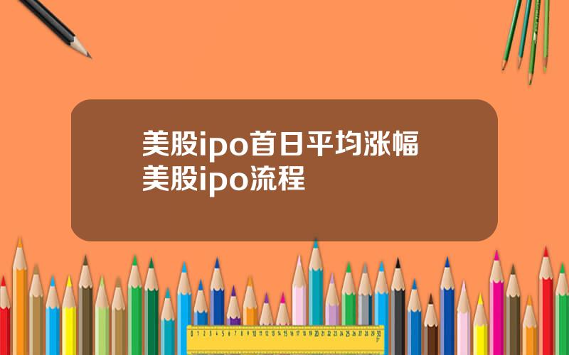 美股ipo首日平均涨幅 美股ipo流程